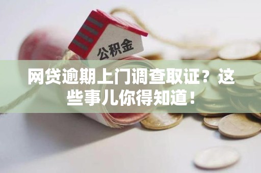 余江网贷逾期上门调查取证？这些事儿你得知道！