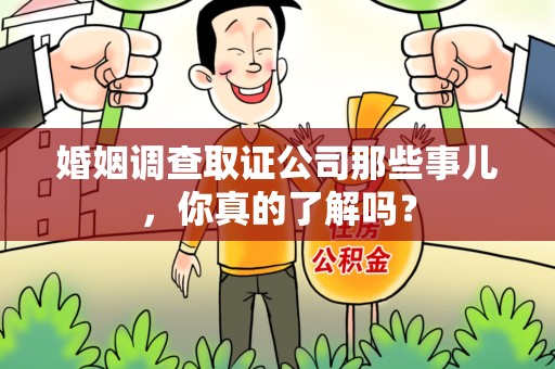 余江婚姻调查取证公司那些事儿，你真的了解吗？