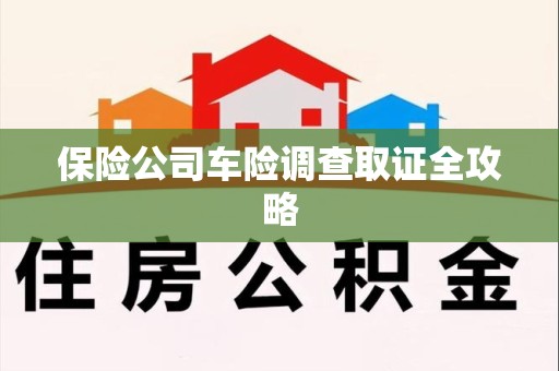 余江保险公司车险调查取证全攻略