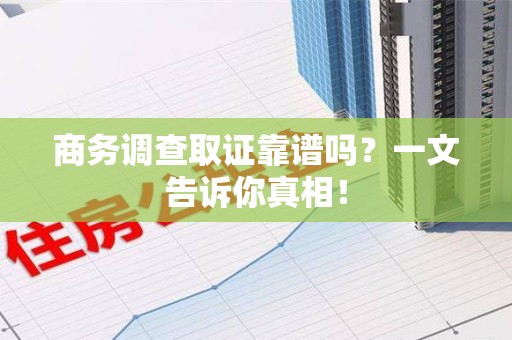 余江商务调查取证靠谱吗？一文告诉你真相！